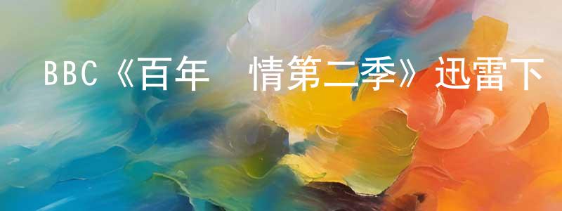 陳漢秋發布BBC《百年鄉情第二季》迅雷下載/在線觀看/百度云-都市/情感-美劇天堂